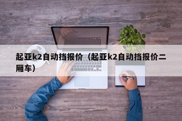 起亚k2自动挡报价（起亚k2自动挡报价二厢车）