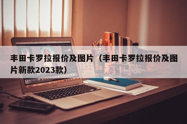 丰田卡罗拉报价及图片（丰田卡罗拉报价及图片新款2023款）