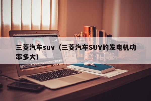 三菱汽车suv（三菱汽车SUV的发电机功率多大）