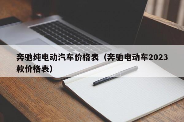 奔驰纯电动汽车价格表（奔驰电动车2023款价格表）