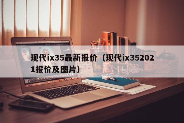 现代ix35最新报价（现代ix352021报价及图片）