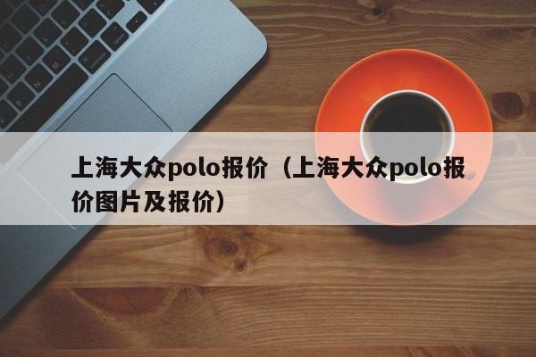 上海大众polo报价（上海大众polo报价图片及报价）