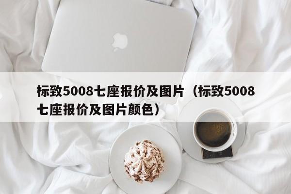 标致5008七座报价及图片（标致5008七座报价及图片颜色）