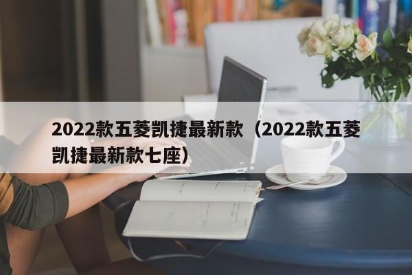 2022款五菱凯捷最新款（2022款五菱凯捷最新款七座）