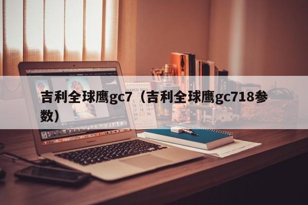 吉利全球鹰gc7（吉利全球鹰gc718参数）