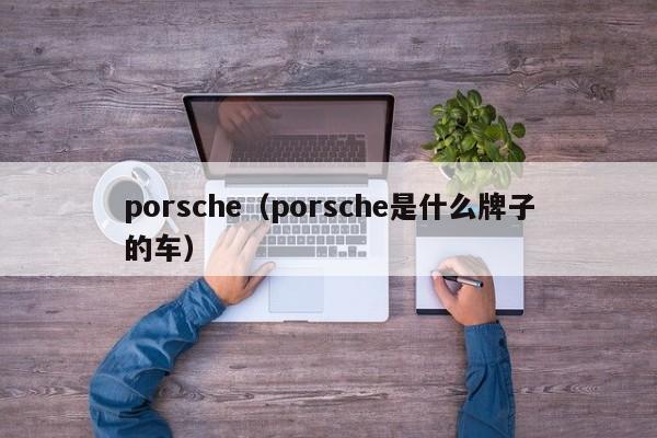 porsche（porsche是什么牌子的车）