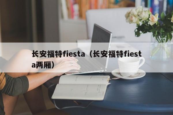 长安福特fiesta（长安福特fiesta两厢）