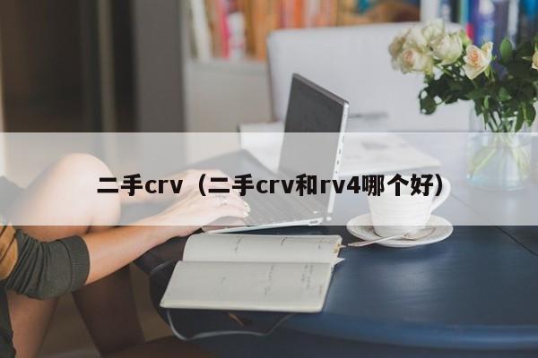 二手crv（二手crv和rv4哪个好）