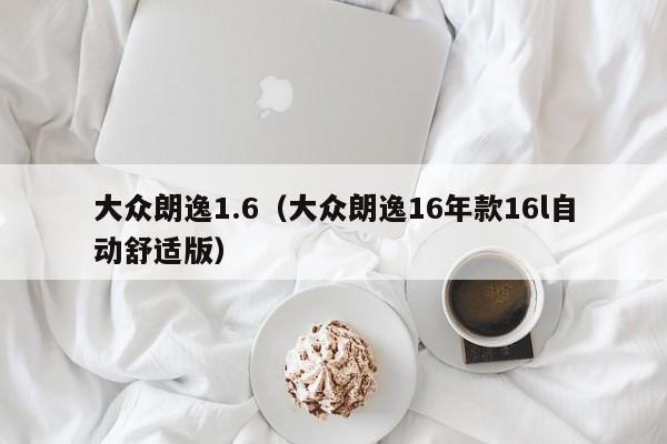 大众朗逸1.6（大众朗逸16年款16l自动舒适版）