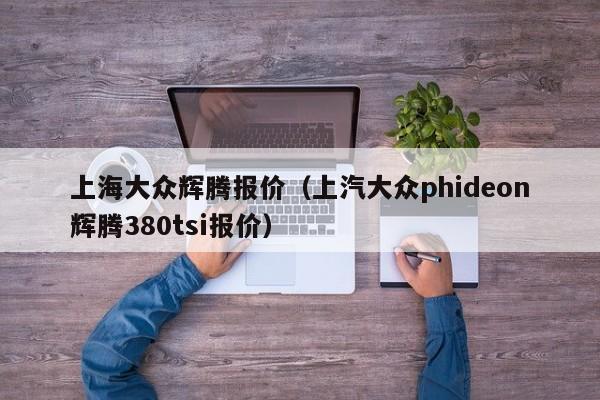 上海大众辉腾报价（上汽大众phideon辉腾380tsi报价）