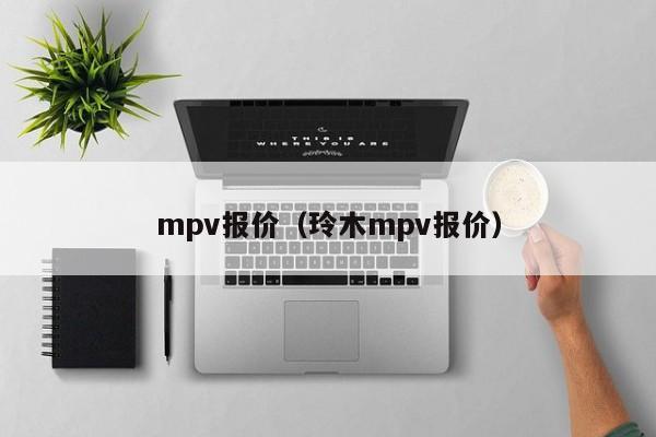 mpv报价（玲木mpv报价）