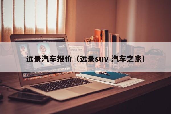 远景汽车报价（远景suv 汽车之家）