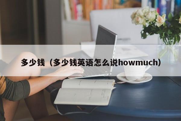 多少钱（多少钱英语怎么说howmuch）