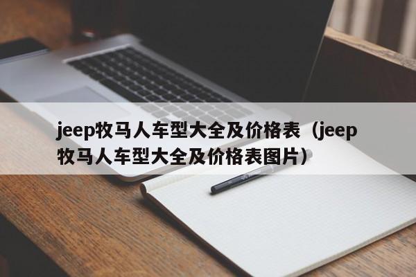 jeep牧马人车型大全及价格表（jeep牧马人车型大全及价格表图片）