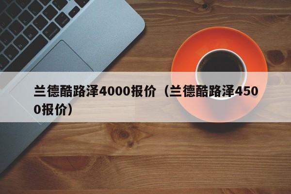 兰德酷路泽4000报价（兰德酷路泽4500报价）