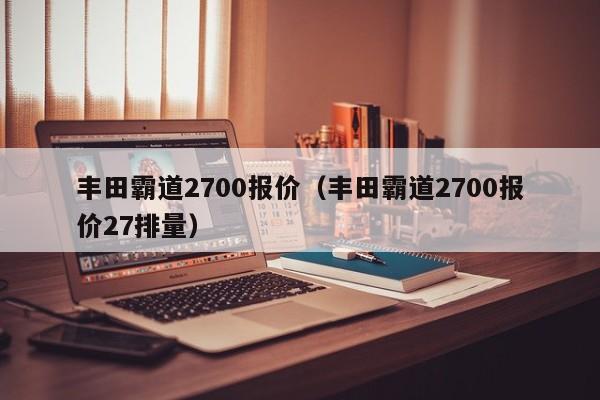 丰田霸道2700报价（丰田霸道2700报价27排量）