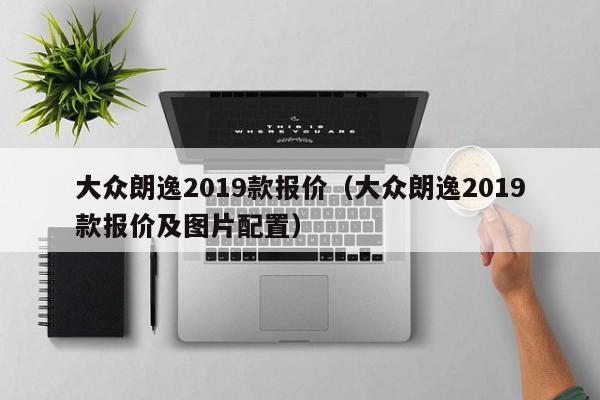 大众朗逸2019款报价（大众朗逸2019款报价及图片配置）