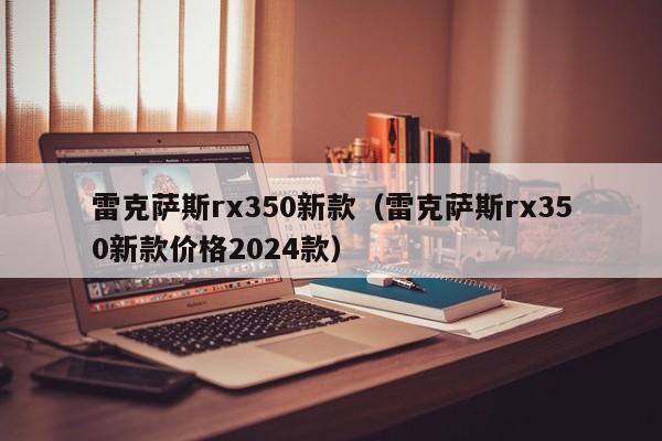 雷克萨斯rx350新款（雷克萨斯rx350新款价格2024款）