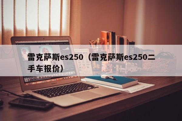 雷克萨斯es250（雷克萨斯es250二手车报价）