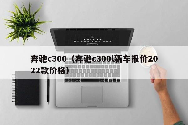 奔驰c300（奔驰c300l新车报价2022款价格）