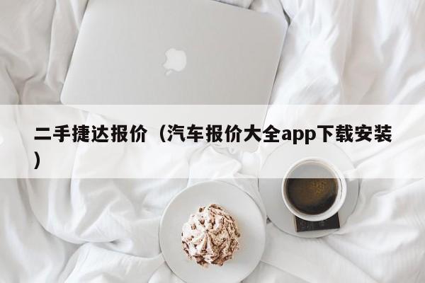 二手捷达报价（汽车报价大全app下载安装）