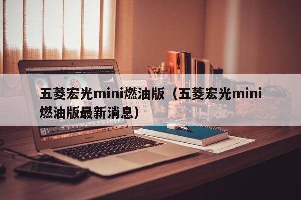 五菱宏光mini燃油版（五菱宏光mini燃油版最新消息）