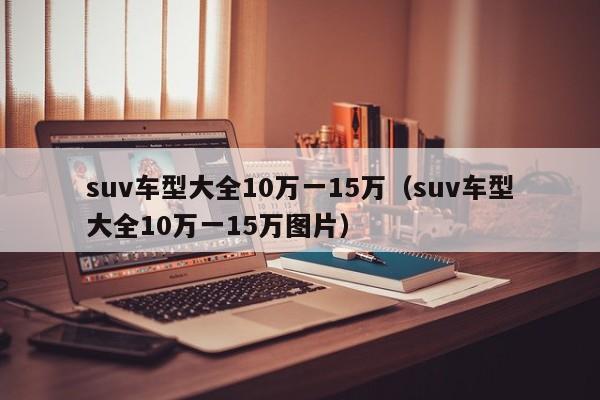 suv车型大全10万一15万（suv车型大全10万一15万图片）