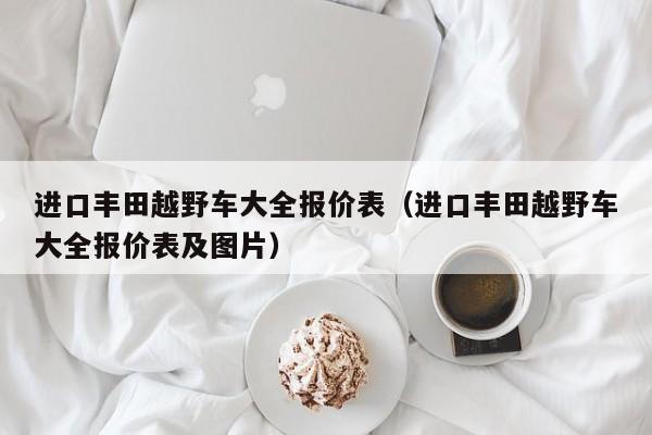 进口丰田越野车大全报价表（进口丰田越野车大全报价表及图片）