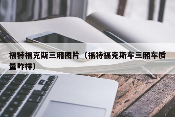 福特福克斯三厢图片（福特福克斯车三厢车质量咋样）