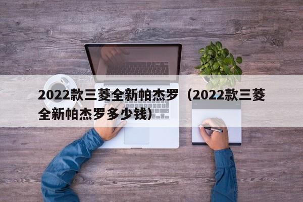 2022款三菱全新帕杰罗（2022款三菱全新帕杰罗多少钱）