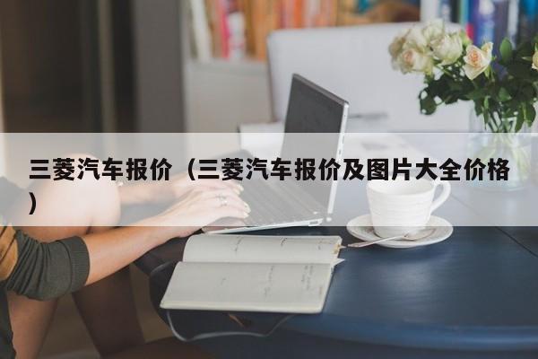 三菱汽车报价（三菱汽车报价及图片大全价格）