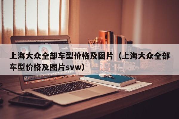 上海大众全部车型价格及图片（上海大众全部车型价格及图片svw）