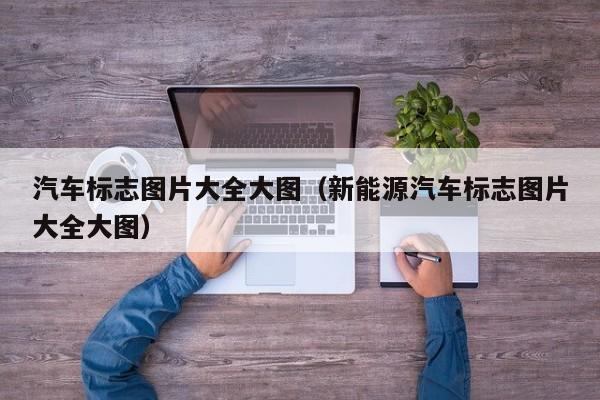 汽车标志图片大全大图（新能源汽车标志图片大全大图）