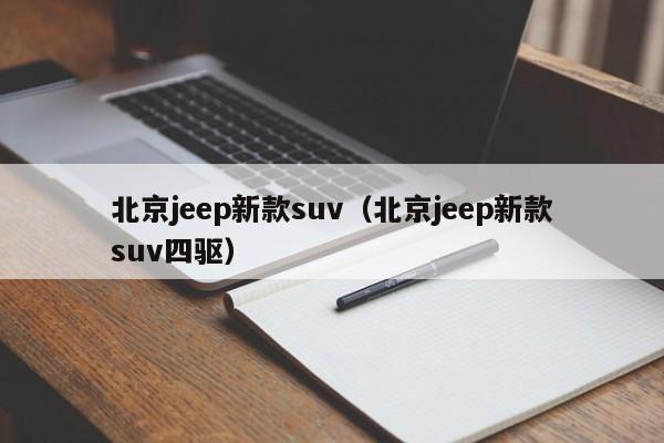 北京jeep新款suv（北京jeep新款suv四驱）