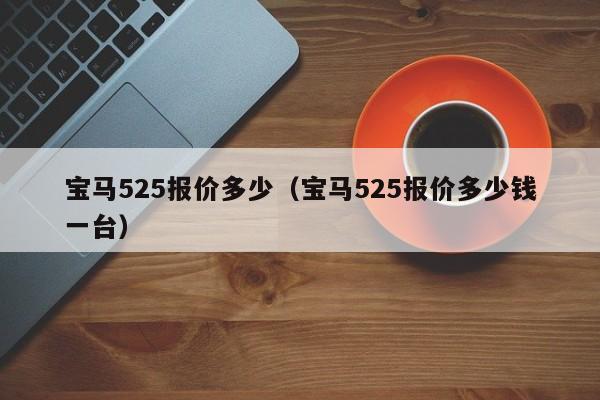 宝马525报价多少（宝马525报价多少钱一台）