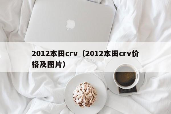 2012本田crv（2012本田crv价格及图片）