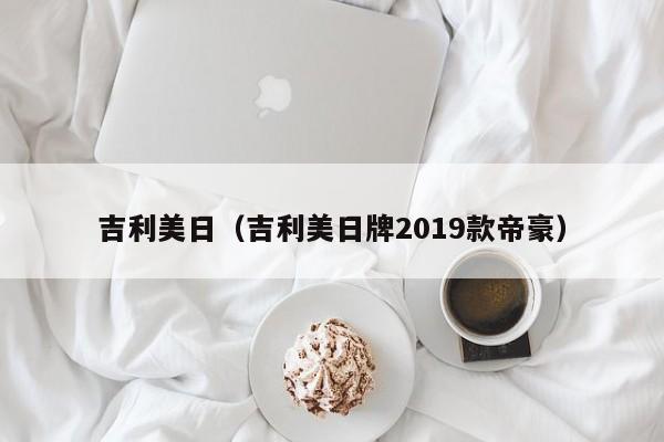 吉利美日（吉利美日牌2019款帝豪）