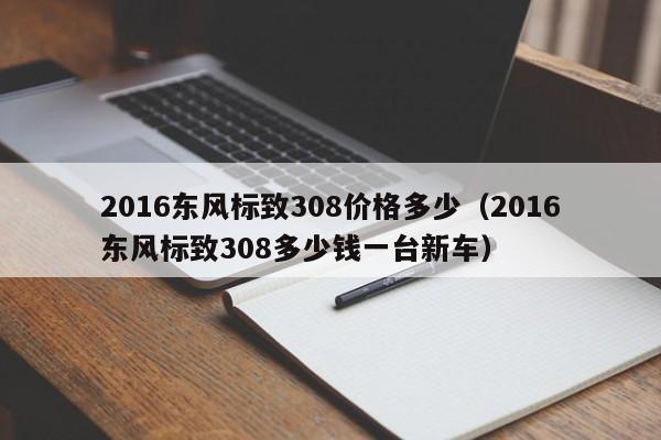 2016东风标致308价格多少（2016东风标致308多少钱一台新车）