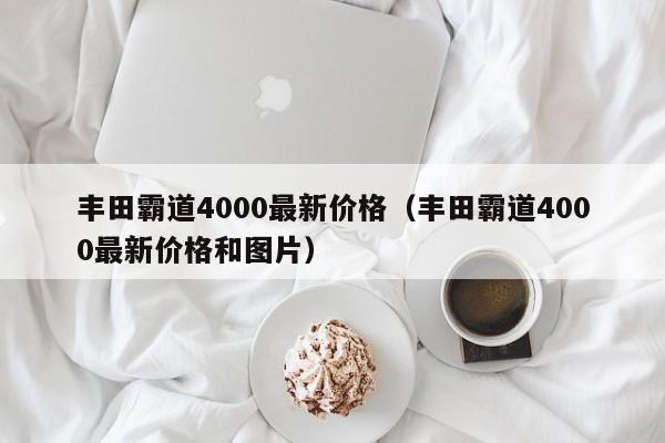 丰田霸道4000最新价格（丰田霸道4000最新价格和图片）