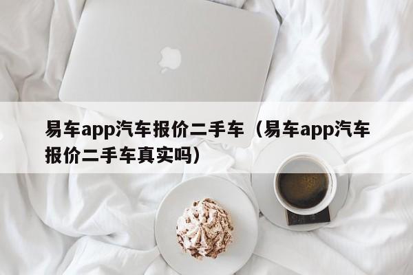 易车app汽车报价二手车（易车app汽车报价二手车真实吗）