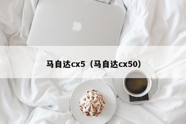 马自达cx5（马自达cx50）