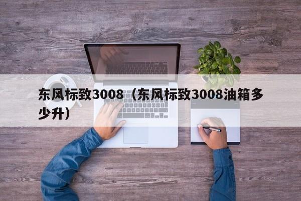 东风标致3008（东风标致3008油箱多少升）