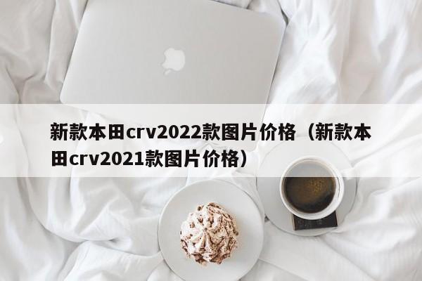 新款本田crv2022款图片价格（新款本田crv2021款图片价格）