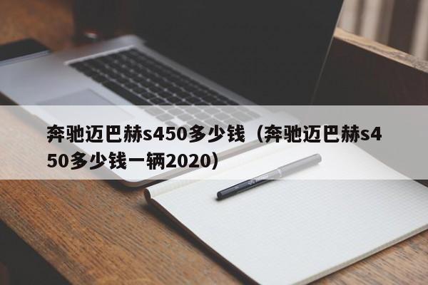 奔驰迈巴赫s450多少钱（奔驰迈巴赫s450多少钱一辆2020）