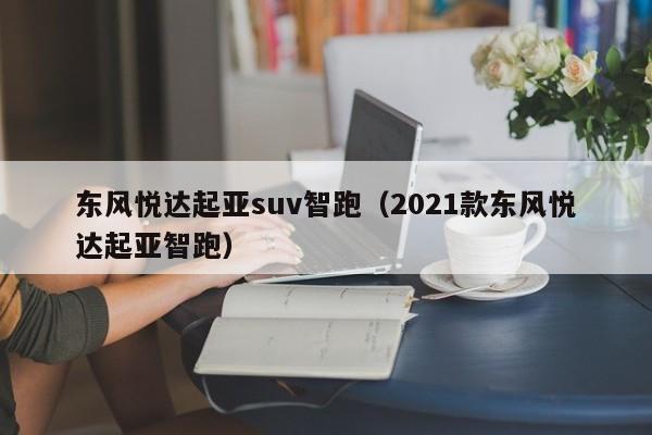 东风悦达起亚suv智跑（2021款东风悦达起亚智跑）