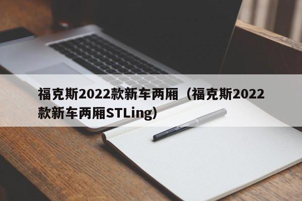 福克斯2022款新车两厢（福克斯2022款新车两厢STLing）