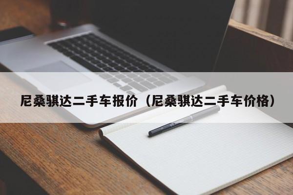 尼桑骐达二手车报价（尼桑骐达二手车价格）