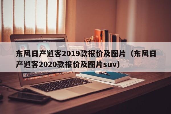 东风日产逍客2019款报价及图片（东风日产逍客2020款报价及图片suv）