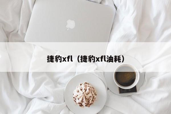 捷豹xfl（捷豹xfl油耗）