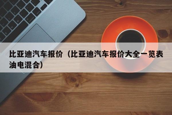 比亚迪汽车报价（比亚迪汽车报价大全一览表油电混合）